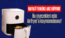 Hayati tehlike arz ediyor! Bu yiyecekleri asla Airfryer'a koymayın